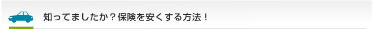 知ってましたか？保険を安くする方法！