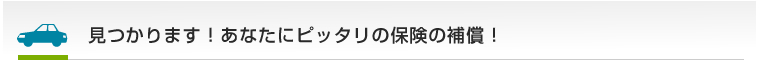 見つかります！あなたにピッタリの保険の補償！